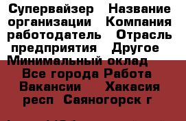 Супервайзер › Название организации ­ Компания-работодатель › Отрасль предприятия ­ Другое › Минимальный оклад ­ 1 - Все города Работа » Вакансии   . Хакасия респ.,Саяногорск г.